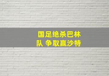 国足绝杀巴林队 争取赢沙特